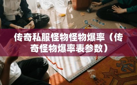 传奇私服怪物怪物爆率（传奇怪物爆率表参数）