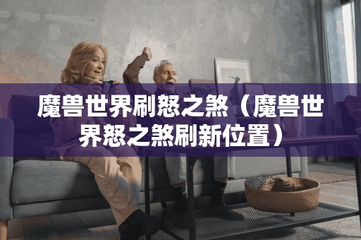 魔兽世界刷怒之煞（魔兽世界怒之煞刷新位置）