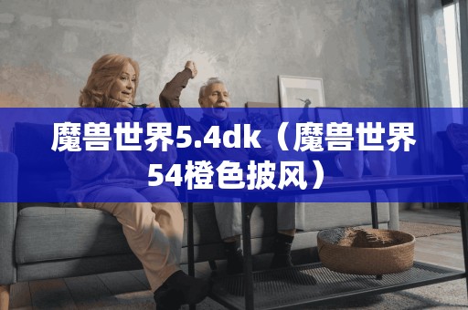 魔兽世界5.4dk(魔兽世界54橙色披风) 魔兽世界5.4dk(魔兽世界54橙色披风)