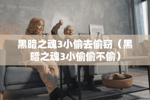 黑暗之魂3小偷去偷窃（黑暗之魂3小偷偷不偷）