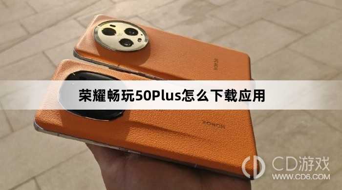 荣耀畅玩50Plus下载应用教程介绍?荣耀畅玩50Plus怎么下载应用