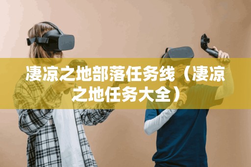 凄凉之地部落任务线(凄凉之地任务大全) 凄凉之地部落任务线(凄凉之地任务大全)