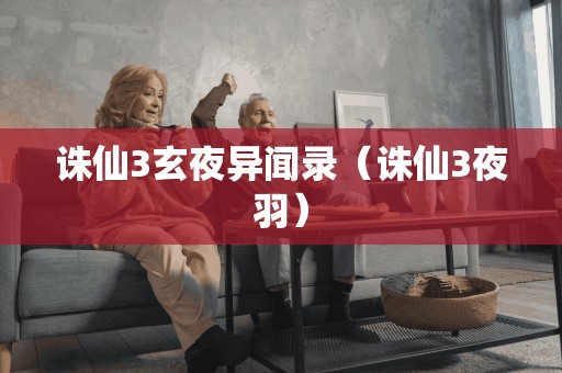 诛仙3玄夜异闻录(诛仙3夜羽) 诛仙3玄夜异闻录(诛仙3夜羽)