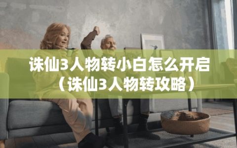 诛仙3人物转小白怎么开启（诛仙3人物转攻略）