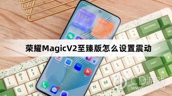 荣耀MagicV2至臻版设置震动方法介绍?荣耀MagicV2至臻版怎么设置震动