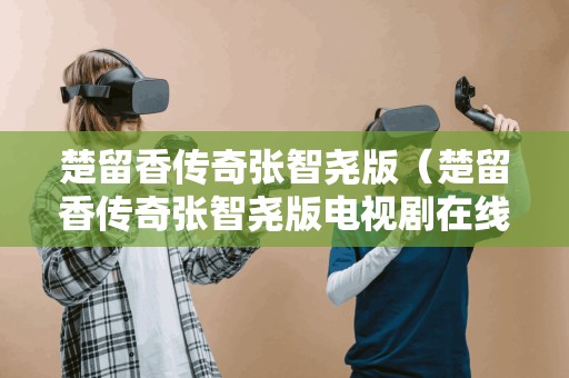 楚留香传奇张智尧版(楚留香传奇张智尧版电视剧在线观看) 楚留香传奇张智尧版(楚留香传奇张智尧版电视剧在线观看)