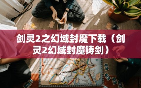 剑灵2之幻域封魔（剑灵2幻域封魔铸剑）