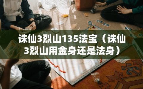 诛仙3烈山135法宝（诛仙3烈山用金身还是法身）