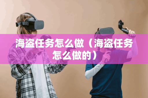 海盗任务怎么做（海盗任务怎么做的）
