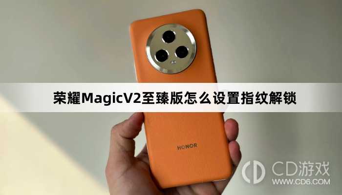 荣耀MagicV2至臻版设置指纹解锁方法介绍?荣耀MagicV2至臻版怎么设置指纹解锁