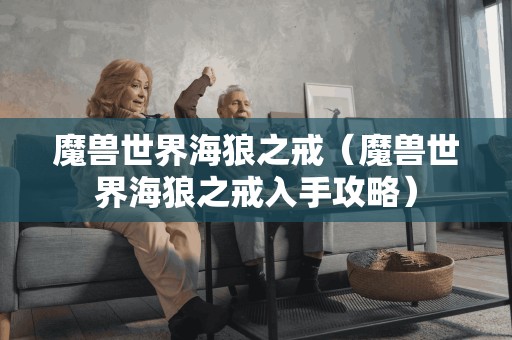 魔兽世界海狼之戒（魔兽世界海狼之戒入手攻略）