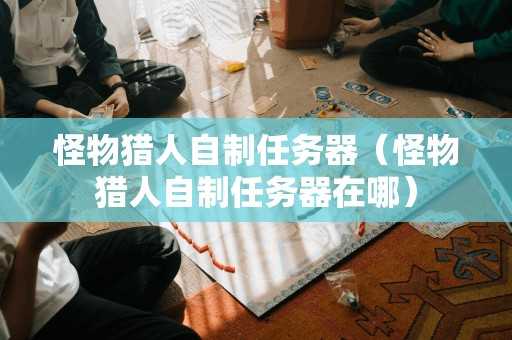怪物猎人自制任务器（怪物猎人自制任务器在哪）