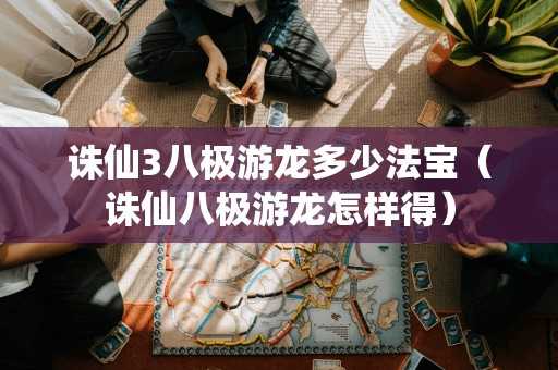 诛仙3八极游龙多少法宝(诛仙八极游龙怎样得) 诛仙3八极游龙多少法宝(诛仙八极游龙怎样得)