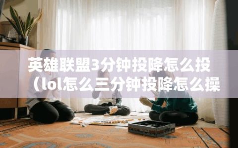 英雄联盟3分钟投降怎么投（lol怎么三分钟投降怎么操作）