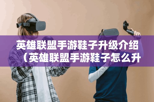 英雄联盟手游鞋子升级介绍（英雄联盟手游鞋子怎么升级）