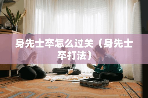 身先士卒怎么过关(身先士卒打法) 身先士卒怎么过关(身先士卒打法)