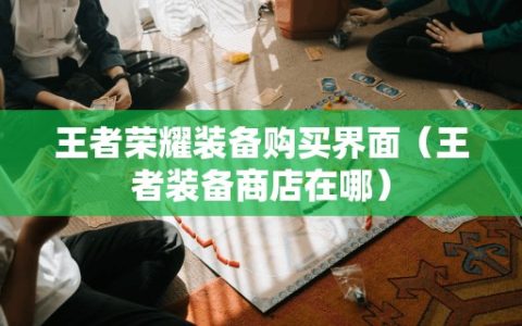 王者荣耀装备购买界面（王者装备商店在哪）