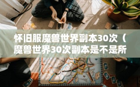 怀旧服魔兽世界副本30次（魔兽世界30次副本是不是所有都不能进了）