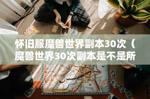 怀旧服魔兽世界副本30次（魔兽世界30次副本是不是所有都不能进了）