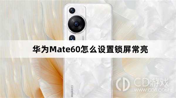 华为Mate60设置锁屏常亮方法介绍?华为Mate60怎么设置锁屏常亮