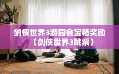 剑侠世界3游园会宝箱奖励（剑侠世界3跳票）