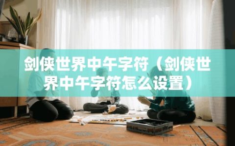 剑侠世界中午字符（剑侠世界中午字符怎么设置）