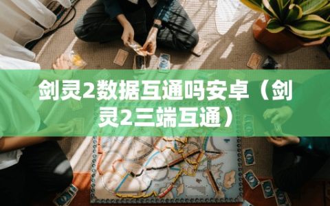 剑灵2数据互通吗安卓（剑灵2三端互通）
