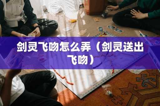 剑灵飞吻怎么弄（剑灵送出飞吻）