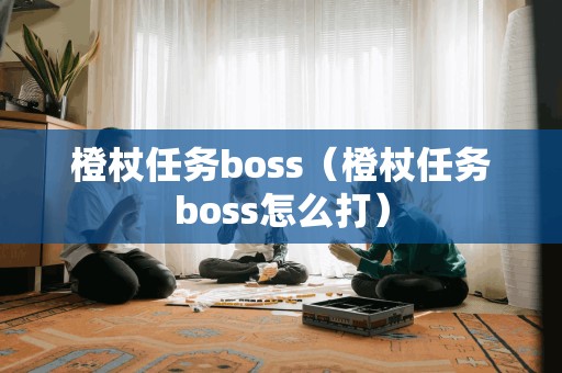 橙杖任务boss（橙杖任务boss怎么打）