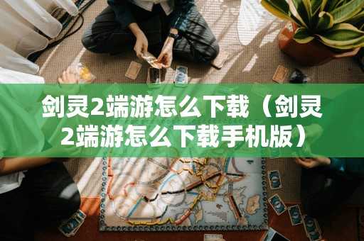 剑灵2端游怎么（剑灵2端游怎么手机版）