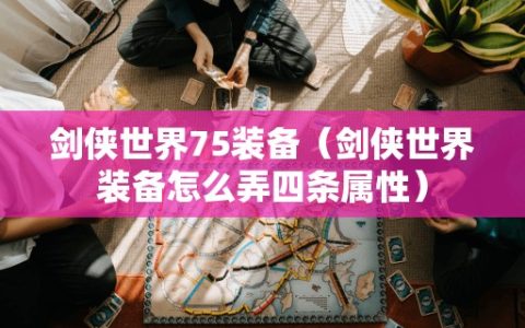 剑侠世界75装备（剑侠世界装备怎么弄四条属性）