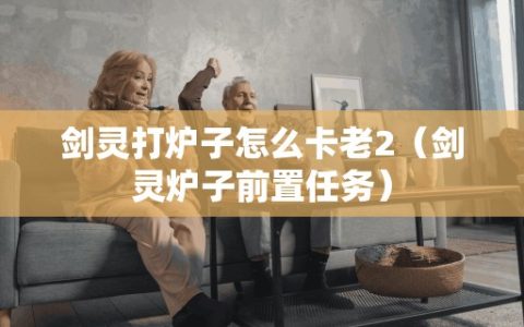 剑灵打炉子怎么卡老2（剑灵炉子前置任务）
