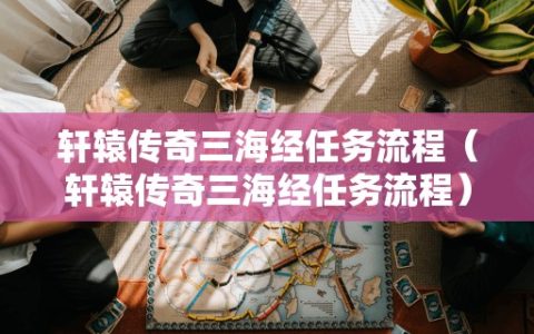 轩辕传奇三海经任务流程（轩辕传奇三海经任务流程）