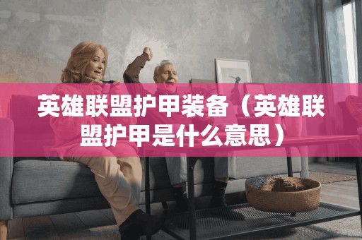 英雄联盟护甲装备（英雄联盟护甲是什么意思）