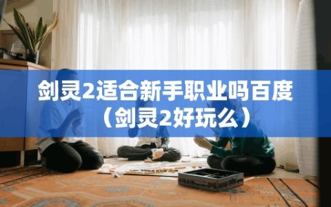 剑灵2适合新手职业吗百度（剑灵2好玩么）