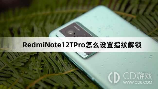RedmiNote12TPro设置指纹解锁方法介绍?RedmiNote12TPro怎么设置指纹解锁