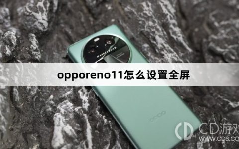 opporeno11设置全屏方法?opporeno11怎么设置全屏