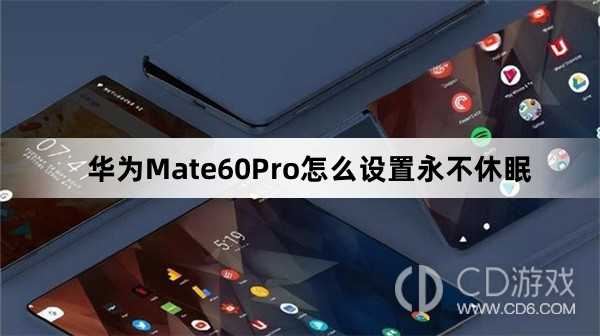 华为Mate60Pro设置永不休眠教程介绍?华为Mate60Pro怎么设置永不休眠