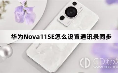 华为Nova11SE设置通讯录同步教程介绍?华为Nova11SE怎么设置通讯录同步