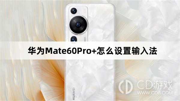 华为Mate60Pro+设置输入法方法介绍?华为Mate60Pro+怎么设置输入法