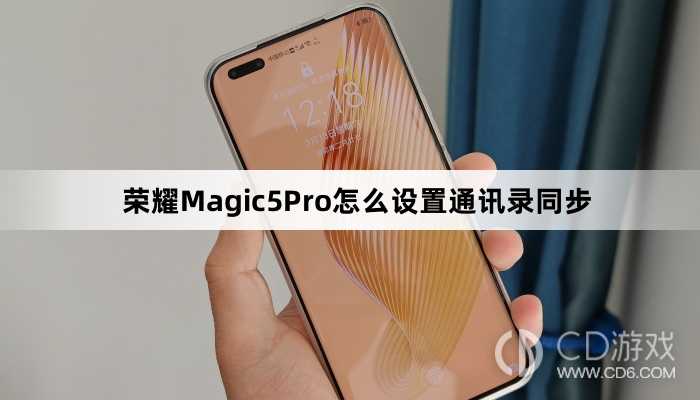 荣耀Magic5Pro设置通讯录同步方法介绍?荣耀Magic5Pro怎么设置通讯录同步插图