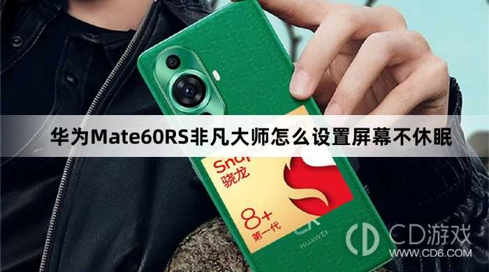 华为Mate60RS非凡大师设置屏幕不休眠方法介绍?华为Mate60RS非凡大师怎么设置屏幕不休眠