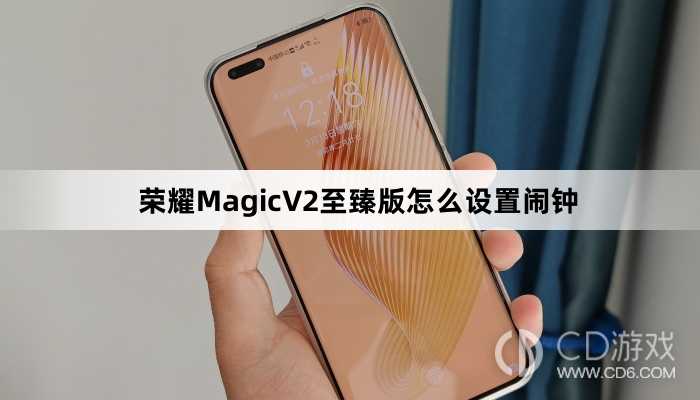 荣耀MagicV2至臻版设置闹钟方法介绍?荣耀MagicV2至臻版怎么设置闹钟