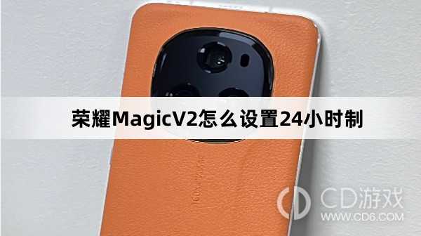 荣耀MagicV2设置24小时制教程介绍?荣耀MagicV2怎么设置24小时制