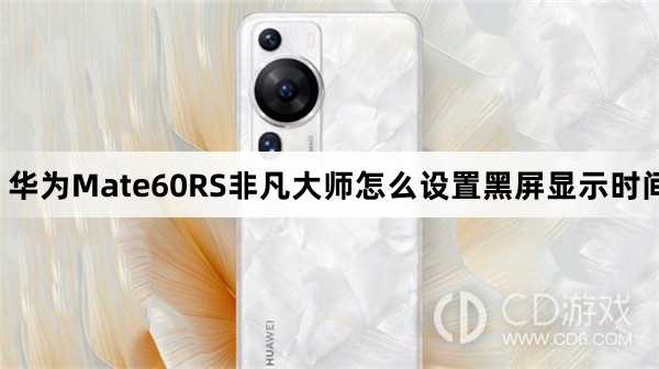 华为Mate60RS非凡大师设置黑屏显示时间方法介绍?华为Mate60RS非凡大师怎么设置黑屏显示时间