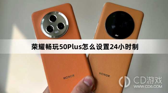 荣耀畅玩50Plus设置24小时制方法介绍?荣耀畅玩50Plus怎么设置24小时制