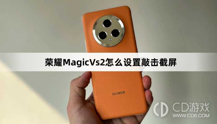 荣耀MagicVs2设置敲击截屏方法介绍?荣耀MagicVs2怎么设置敲击截屏