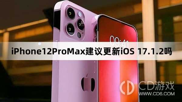 iPhone12ProMax可以更新iOS17.1.2吗?iPhone12ProMax建议更新iOS17.1.2吗