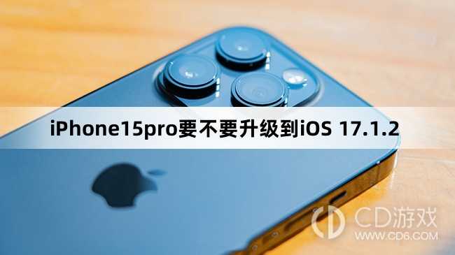 iPhone15pro要升级更新到iOS 17.1.2吗?iPhone15pro要不要升级到iOS 17.1.2