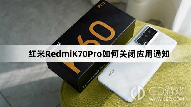 红米RedmiK70Pro关闭应用通知方法介绍?红米RedmiK70Pro如何关闭应用通知
